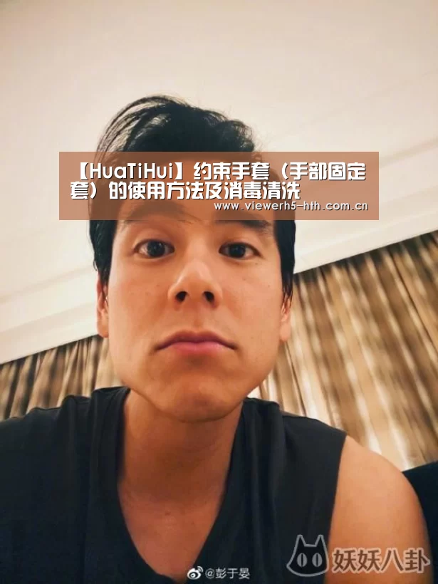 【HuaTiHui】约束手套(手部固定套)的使用方法及消毒清洗(图1) 华体会官方首页